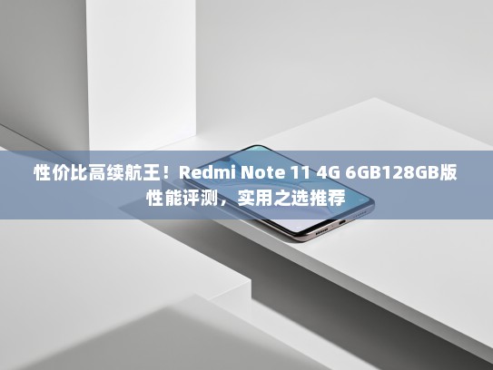 性价比高续航王！Redmi Note 11 4G 6GB128GB版性能评测，实用之选推荐