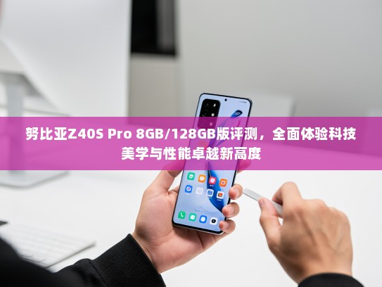 努比亚Z40S Pro 8GB/128GB版评测，全面体验科技美学与性能卓越新高度
