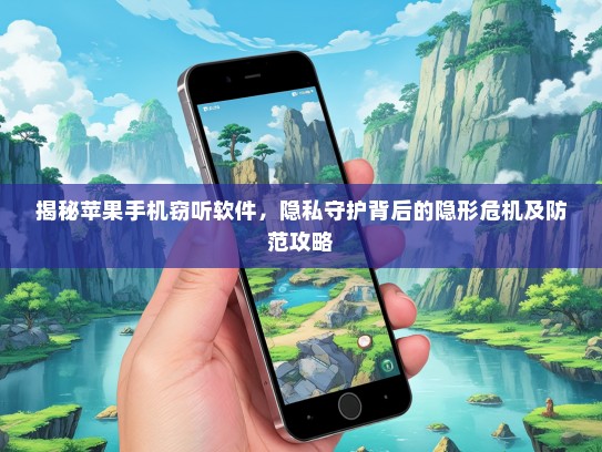 揭秘苹果手机窃听软件，隐私守护背后的隐形危机及防范攻略