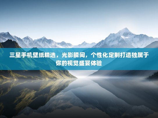 三星手机壁纸精选，光影瞬间，个性化定制打造独属于你的视觉盛宴体验