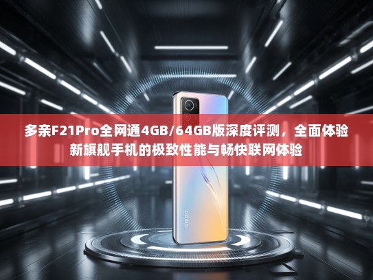 多亲F21Pro全网通4GB/64GB版深度评测，全面体验新旗舰手机的极致性能与畅快联网体验