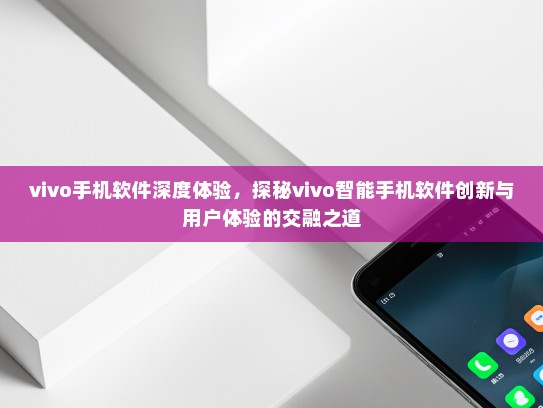 vivo手机软件深度体验，探秘vivo智能手机软件创新与用户体验的交融之道