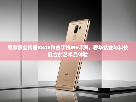 尊享版全网通8848钛金手机M5评测，奢华钛金与科技融合的艺术品体验