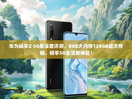 华为畅享Z 5G版深度评测，8GB大内存128GB超大存储，畅享5G生活新体验！