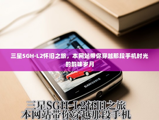三星SGH-L2怀旧之旅，本网站带你穿越那段手机时光的韵味岁月
