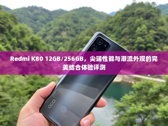 Redmi K80 12GB/256GB，尖端性能与潮流外观的完美结合体验评测