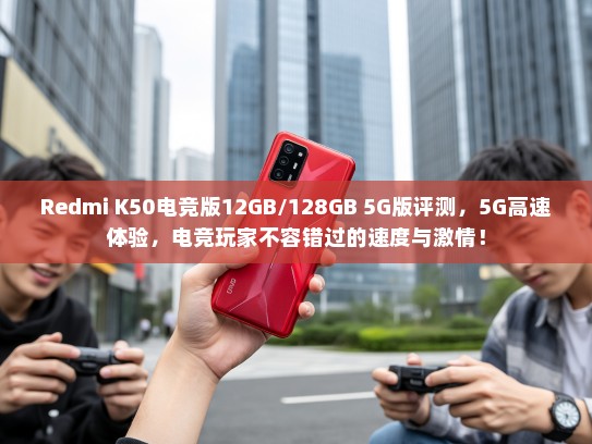Redmi K50电竞版12GB/128GB 5G版评测，5G高速体验，电竞玩家不容错过的速度与激情！