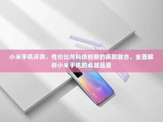小米手机评测，性价比与科技创新的极致融合，全面解析小米手机的卓越品质