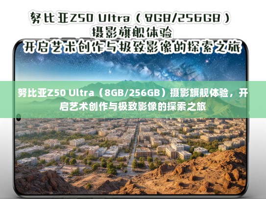 努比亚Z50 Ultra（8GB/256GB）摄影旗舰体验，开启艺术创作与极致影像的探索之旅
