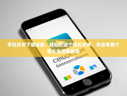 手机铃声下载攻略，轻松打造个性化铃声，开启专属个性化生活新篇章