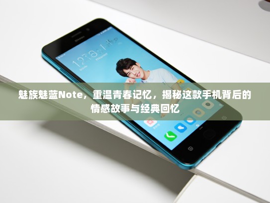 魅族魅蓝Note，重温青春记忆，揭秘这款手机背后的情感故事与经典回忆