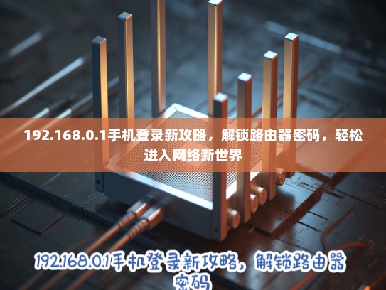 192.168.0.1手机登录新攻略，解锁路由器密码，轻松进入网络新世界