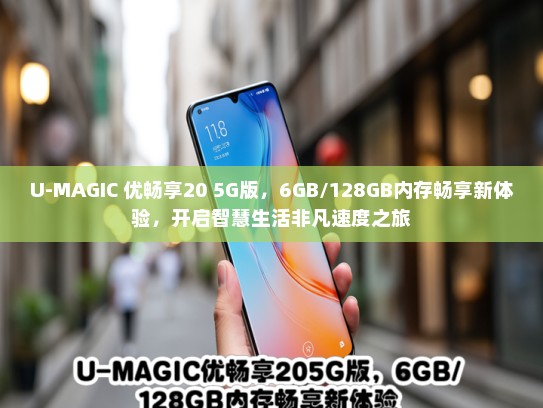 U-MAGIC 优畅享20 5G版，6GB/128GB内存畅享新体验，开启智慧生活非凡速度之旅