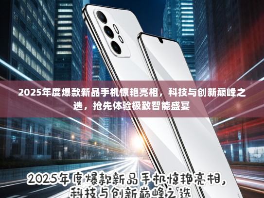 2025年度爆款新品手机惊艳亮相，科技与创新巅峰之选，抢先体验极致智能盛宴