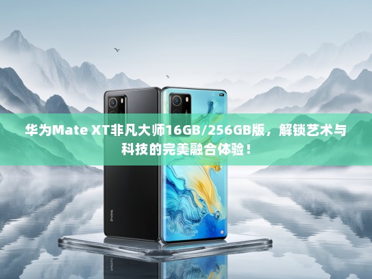 华为Mate XT非凡大师16GB/256GB版，解锁艺术与科技的完美融合体验！