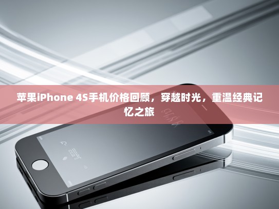 苹果iPhone 4S手机价格回顾，穿越时光，重温经典记忆之旅
