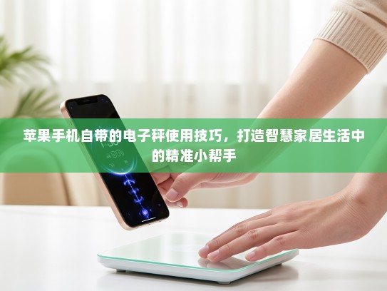苹果手机自带的电子秤使用技巧，打造智慧家居生活中的精准小帮手