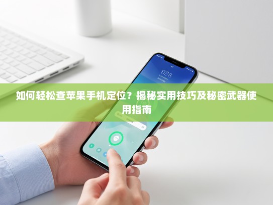 如何轻松查苹果手机定位？揭秘实用技巧及秘密武器使用指南