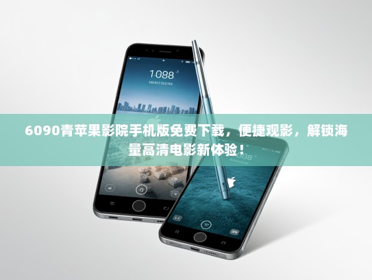 6090青苹果影院手机版免费下载，便捷观影，解锁海量高清电影新体验！