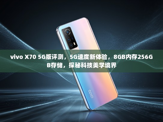vivo X70 5G版评测，5G速度新体验，8GB内存256GB存储，探秘科技美学境界