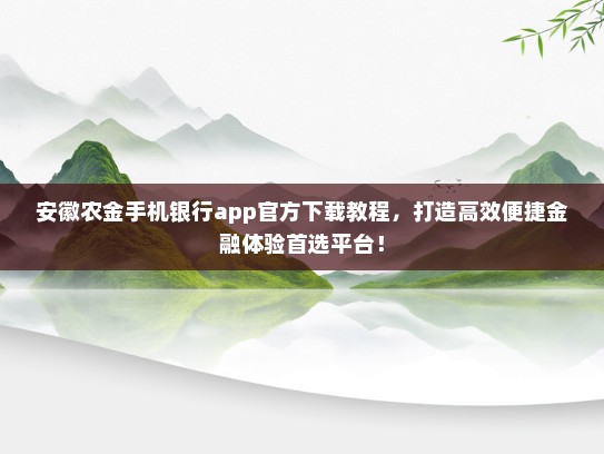 安徽农金手机银行app官方下载教程，打造高效便捷金融体验首选平台！