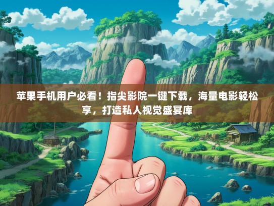 苹果手机用户必看！指尖影院一键下载，海量电影轻松享，打造私人视觉盛宴库