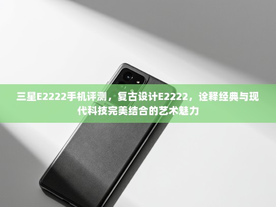 三星E2222手机评测，复古设计E2222，诠释经典与现代科技完美结合的艺术魅力