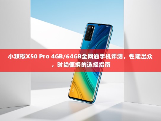 小辣椒X50 Pro 4GB/64GB全网通手机评测，性能出众，时尚便携的选择指南
