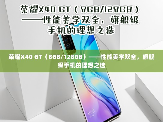 荣耀X40 GT（8GB/128GB）——性能美学双全，旗舰级手机的理想之选