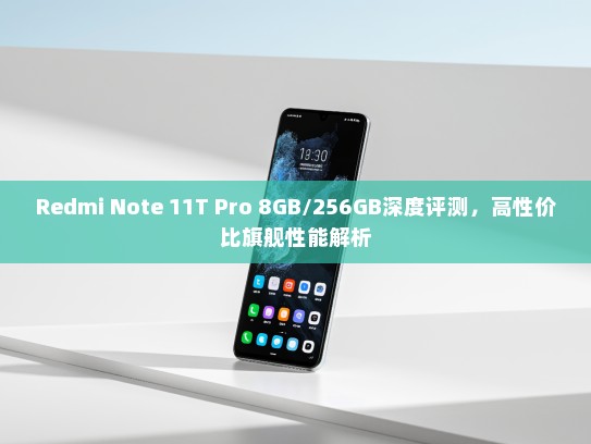 Redmi Note 11T Pro 8GB/256GB深度评测，高性价比旗舰性能解析