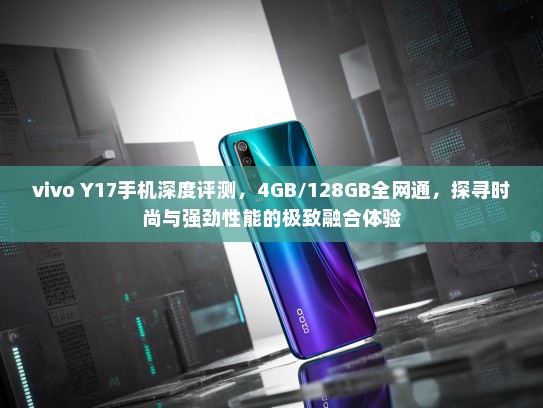 vivo Y17手机深度评测，4GB/128GB全网通，探寻时尚与强劲性能的极致融合体验