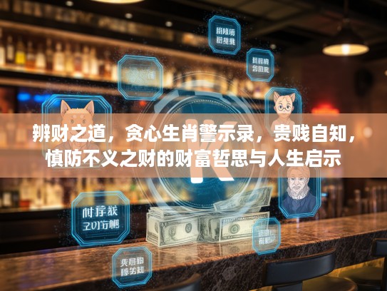 辨财之道，贪心生肖警示录，贵贱自知，慎防不义之财的财富哲思与人生启示