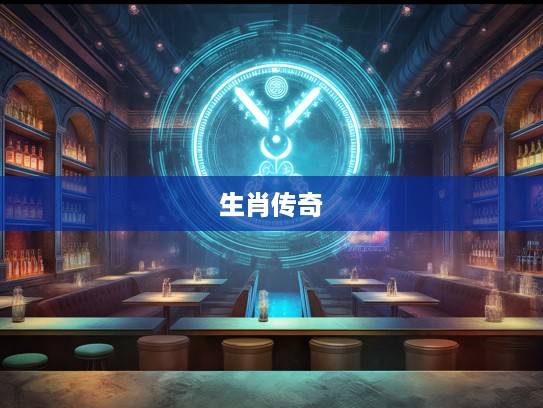 探寻神秘生肖，捕风捉影间，揭秘生肖背后的传奇故事