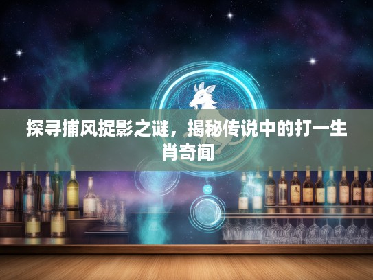 探寻捕风捉影之谜，揭秘传说中的打一生肖奇闻