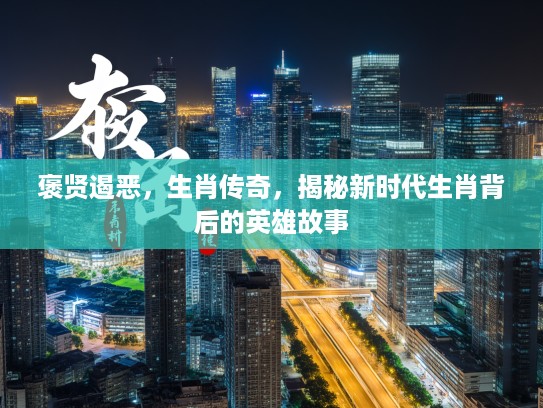 褒贤遏恶，生肖传奇，揭秘新时代生肖背后的英雄故事