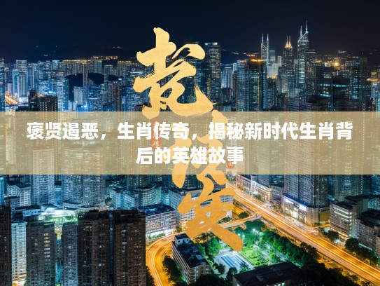 褒贤遏恶，生肖传奇，揭秘新时代生肖背后的英雄故事
