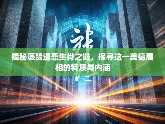揭秘褒贤遏恶生肖之谜，探寻这一美德属相的特质与内涵