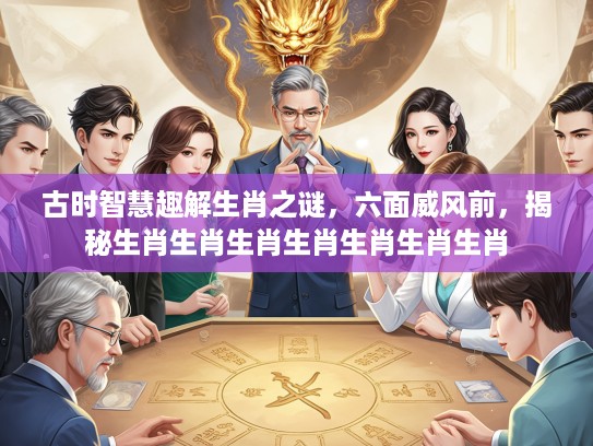 古时智慧趣解生肖之谜，六面威风前，揭秘生肖生肖生肖生肖生肖生肖生肖